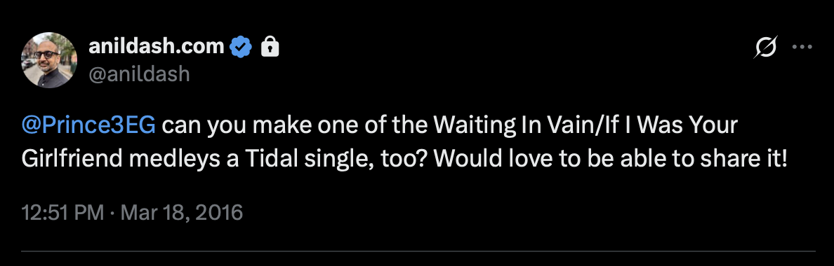 me asking Prince in a tweet, can you make one of the Waiting In Vain/If I Was Your Girlfriend medleys a Tidal single, too? Would love to be able to share it!